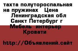 тахта полутороспальная на пружинах › Цена ­ 5 000 - Ленинградская обл., Санкт-Петербург г. Мебель, интерьер » Кровати   